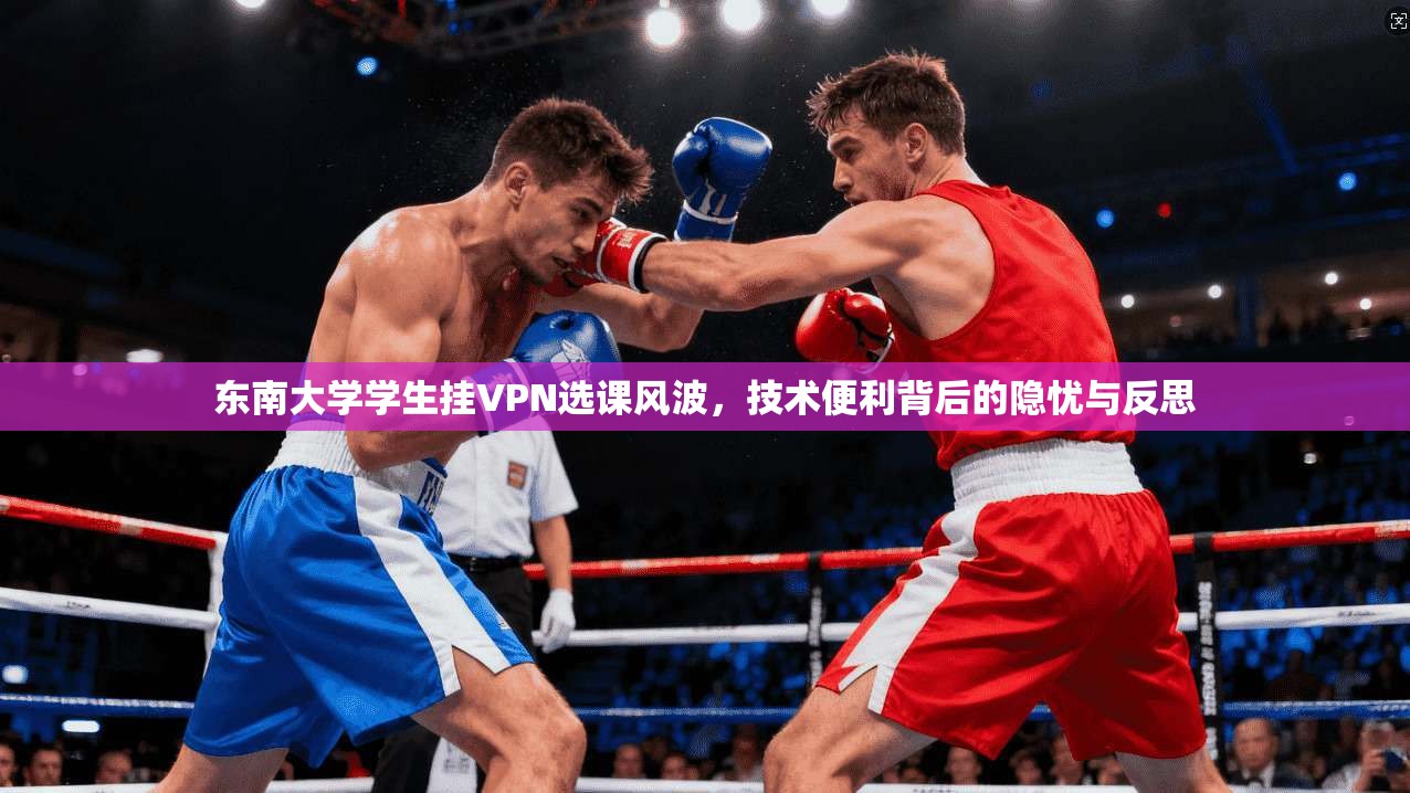 东南大学学生挂VPN选课风波,技术便利背后的隐忧与反思