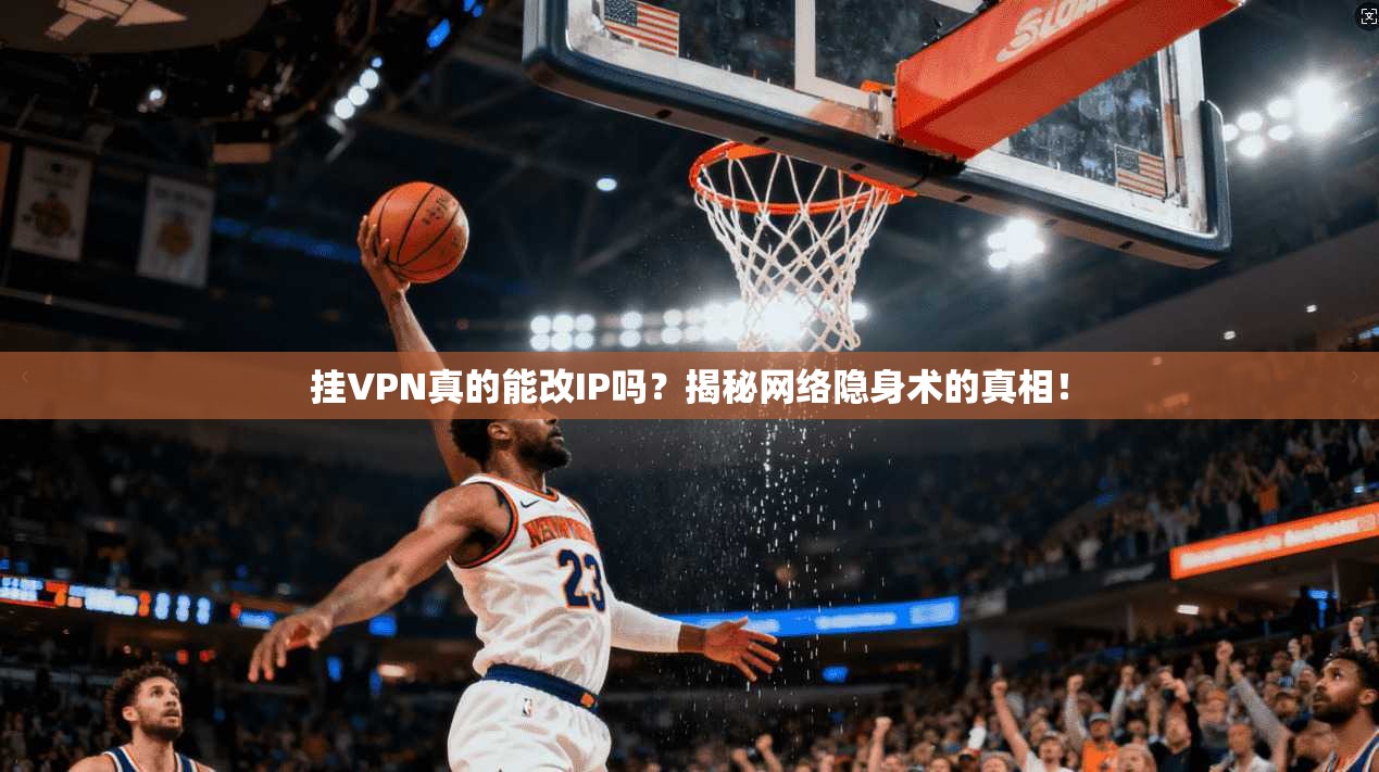 挂VPN真的能改IP吗?揭秘网络隐身术的真相!