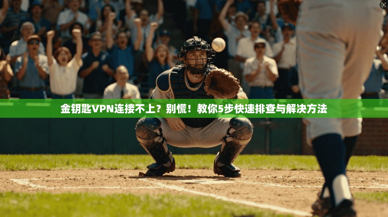 金钥匙VPN连接不上？别慌！教你5步快速排查与解决方法