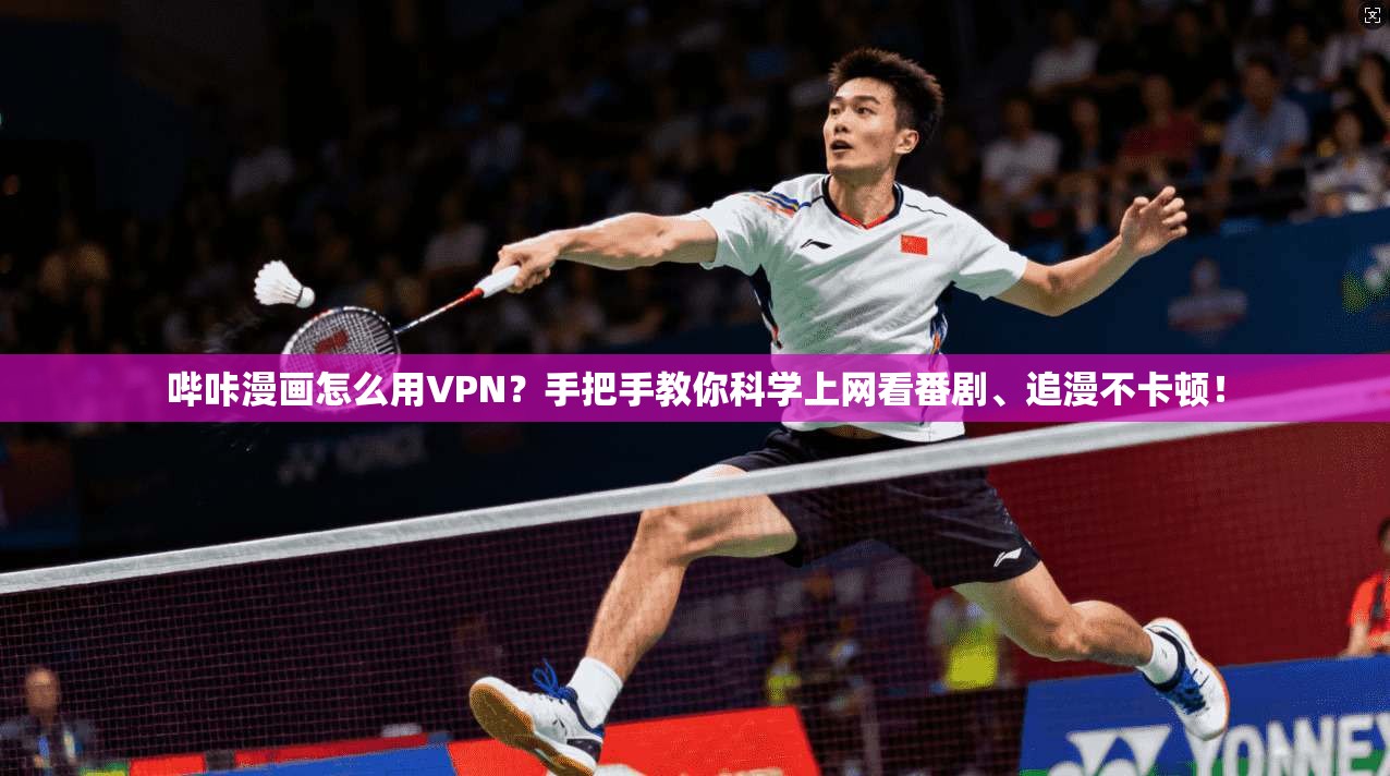 哔咔漫画怎么用VPN？手把手教你科学上网看番剧、追漫不卡顿！