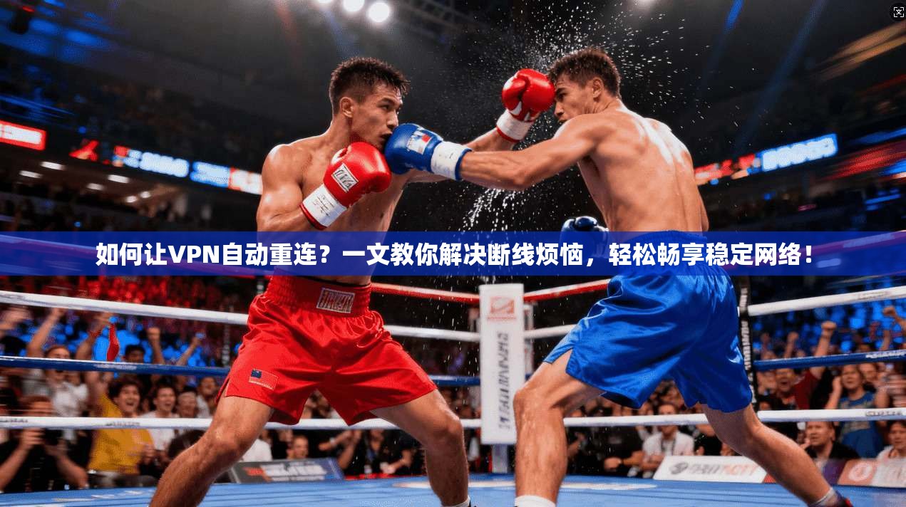 如何让VPN自动重连？一文教你解决断线烦恼，轻松畅享稳定网络！