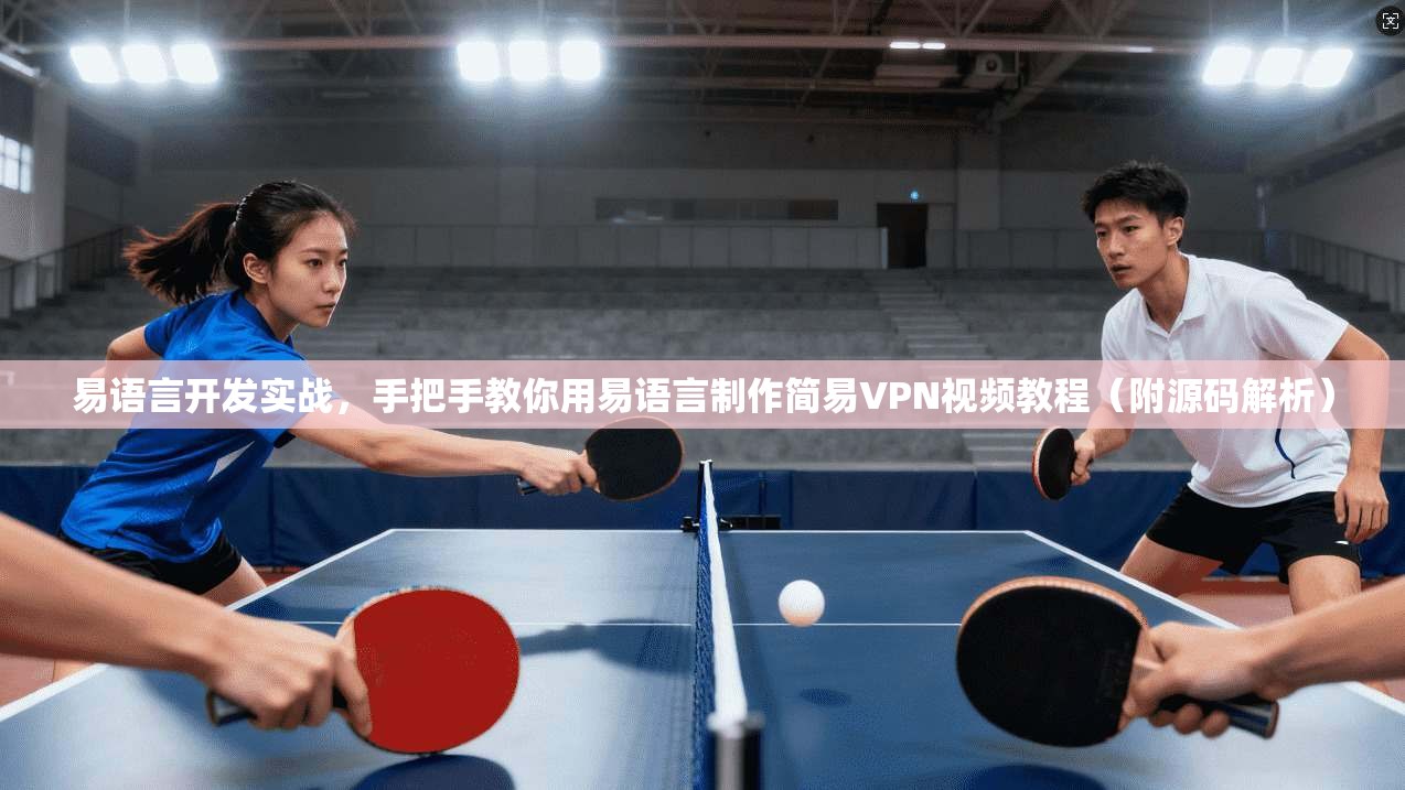 易语言开发实战，手把手教你用易语言制作简易VPN视频教程（附源码解析）