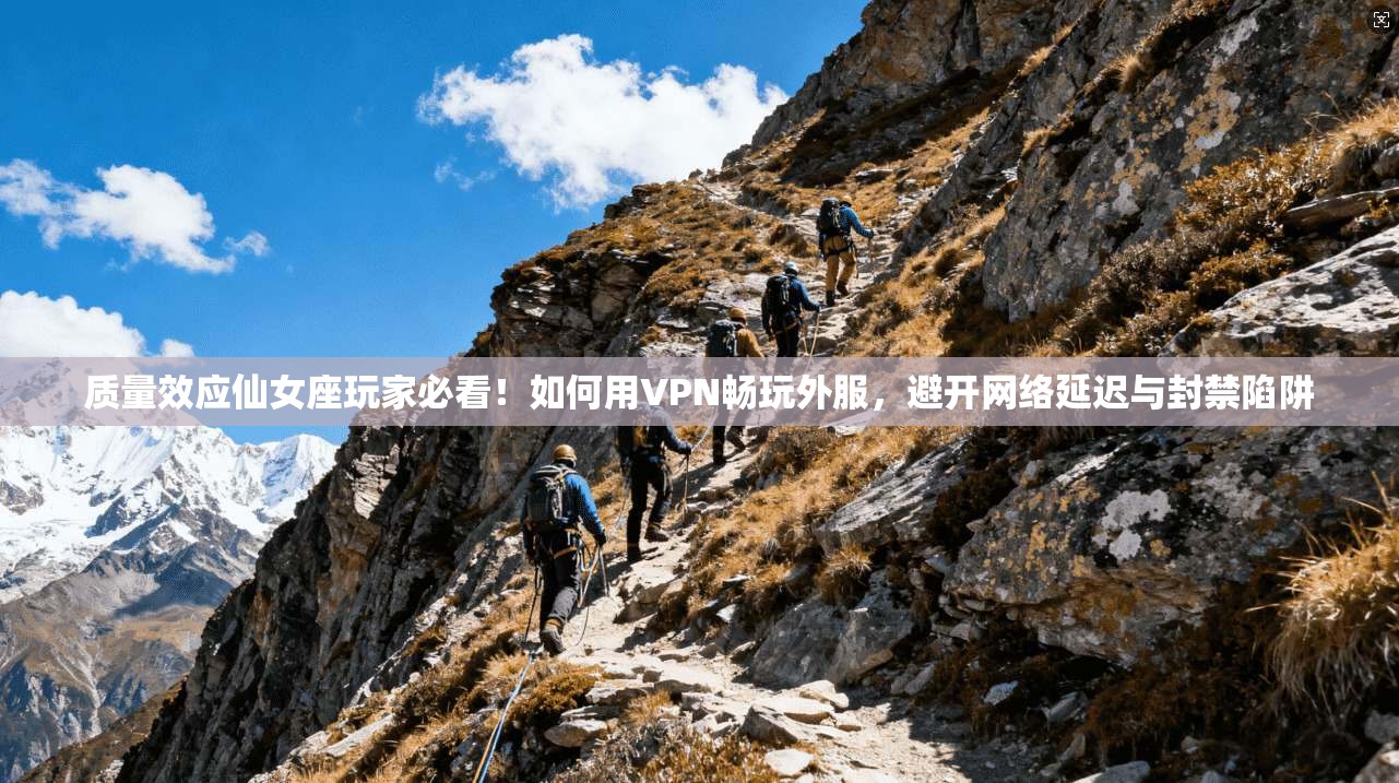 质量效应仙女座玩家必看!如何用VPN畅玩外服,避开网络延迟与封禁陷阱