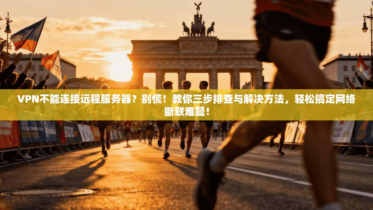 VPN不能连接远程服务器？别慌！教你三步排查与解决方法，轻松搞定网络断联难题！