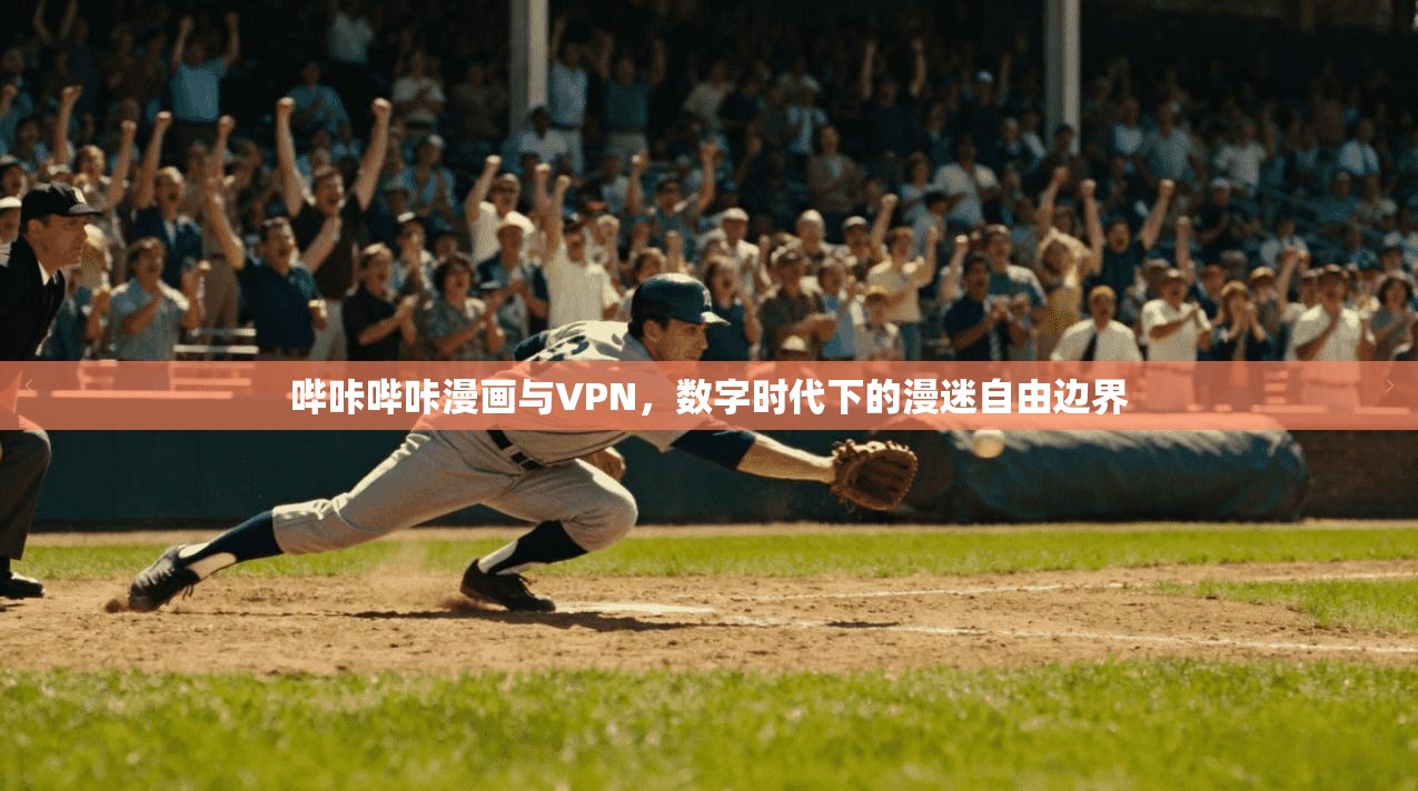 哔咔哔咔漫画与VPN,数字时代下的漫迷自由边界