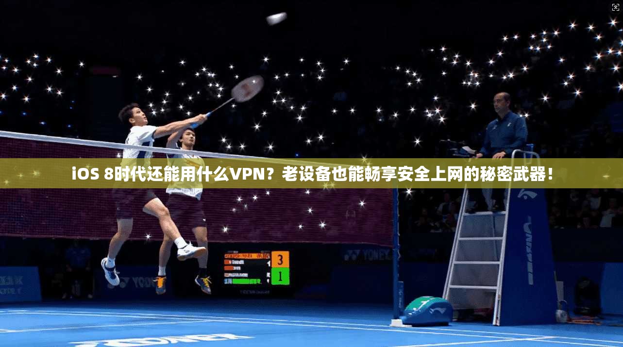 iOS 8时代还能用什么VPN?老设备也能畅享安全上网的秘密武器!