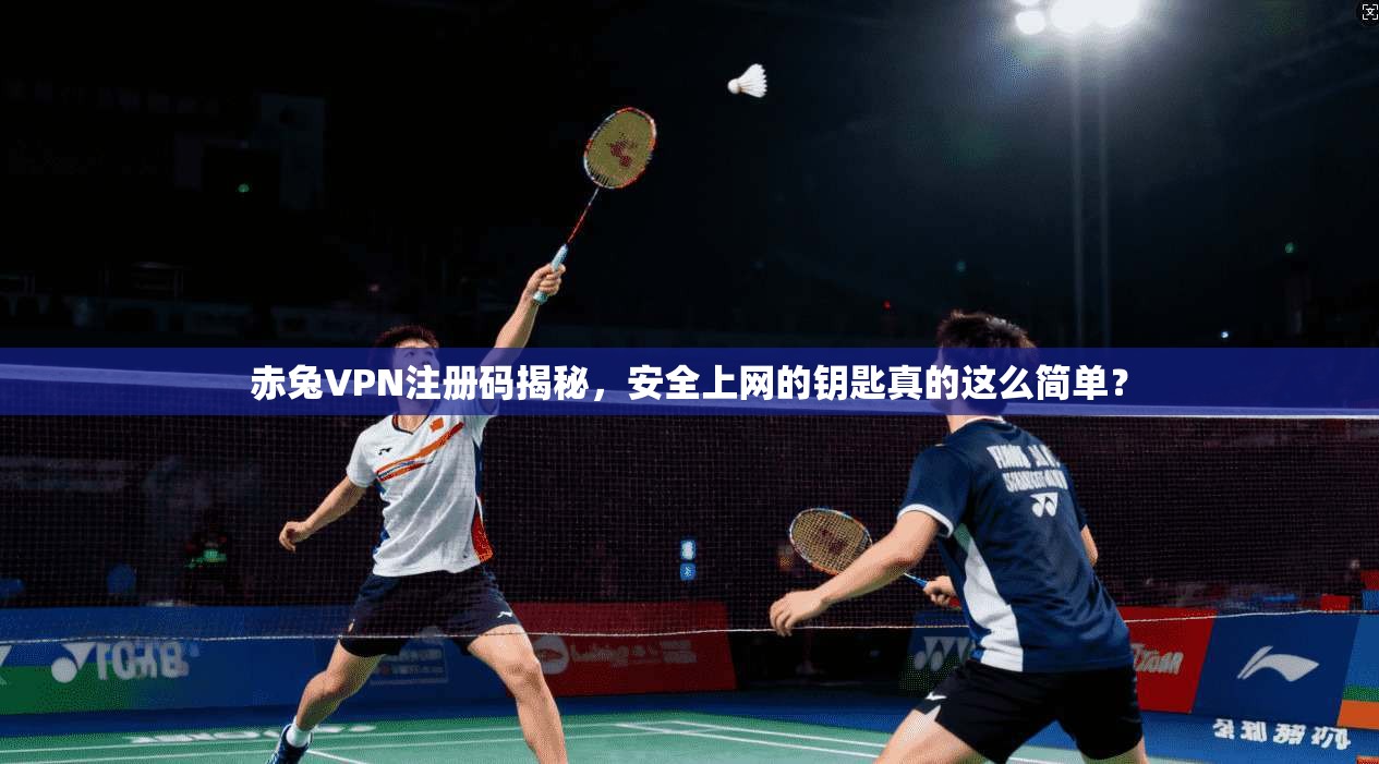 赤兔VPN注册码揭秘,安全上网的钥匙真的这么简单?