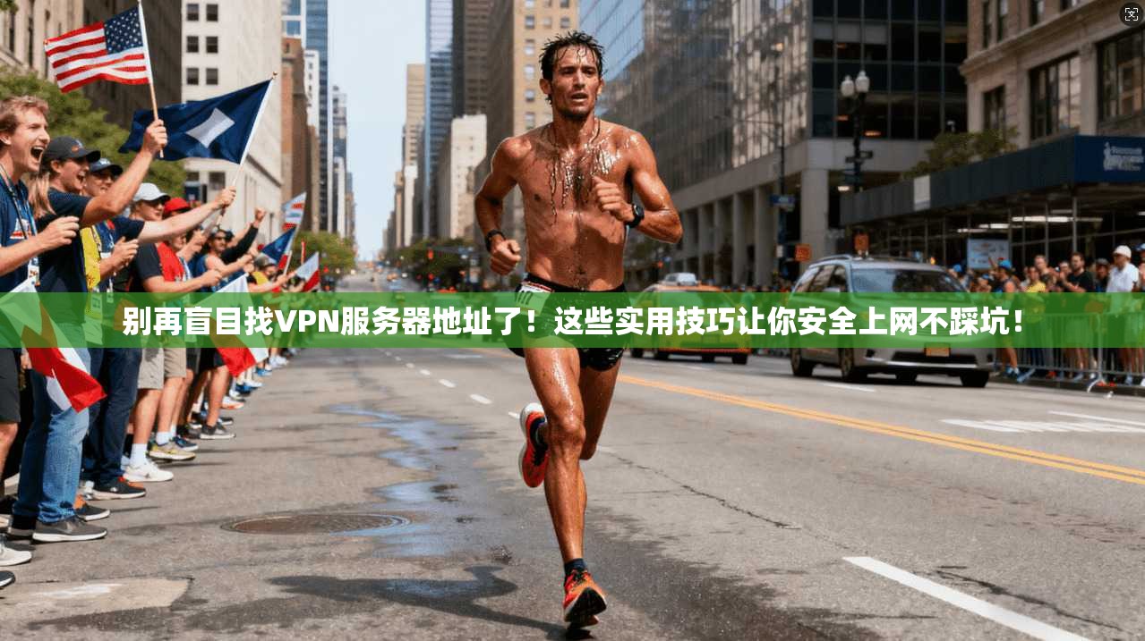 别再盲目找VPN服务器地址了！这些实用技巧让你安全上网不踩坑！
