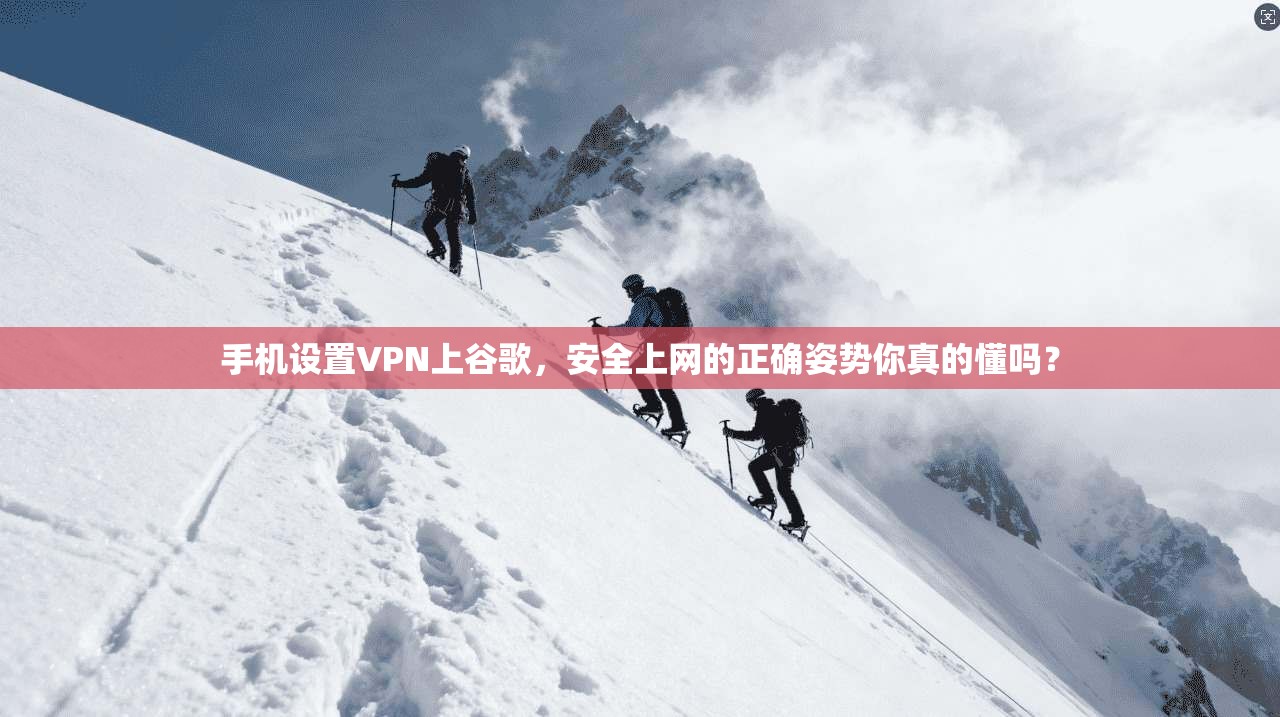 手机设置VPN上谷歌，安全上网的正确姿势你真的懂吗？