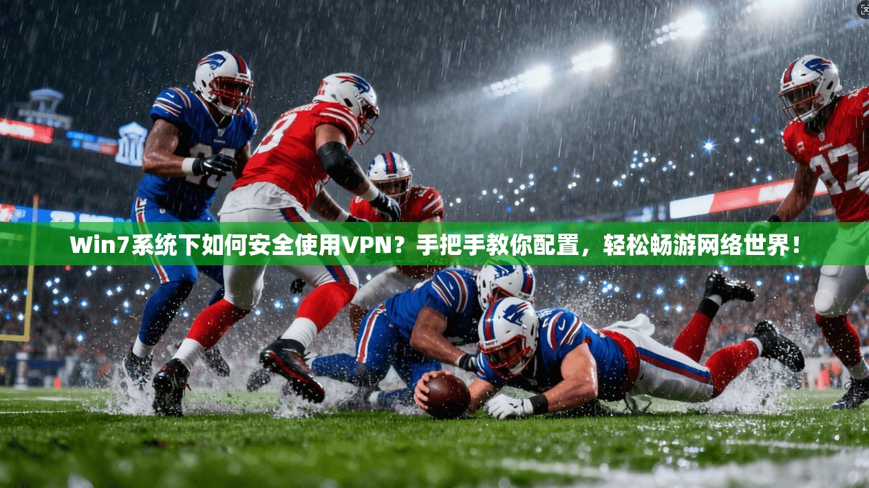 Win7系统下如何安全使用VPN?手把手教你配置,轻松畅游网络世界!
