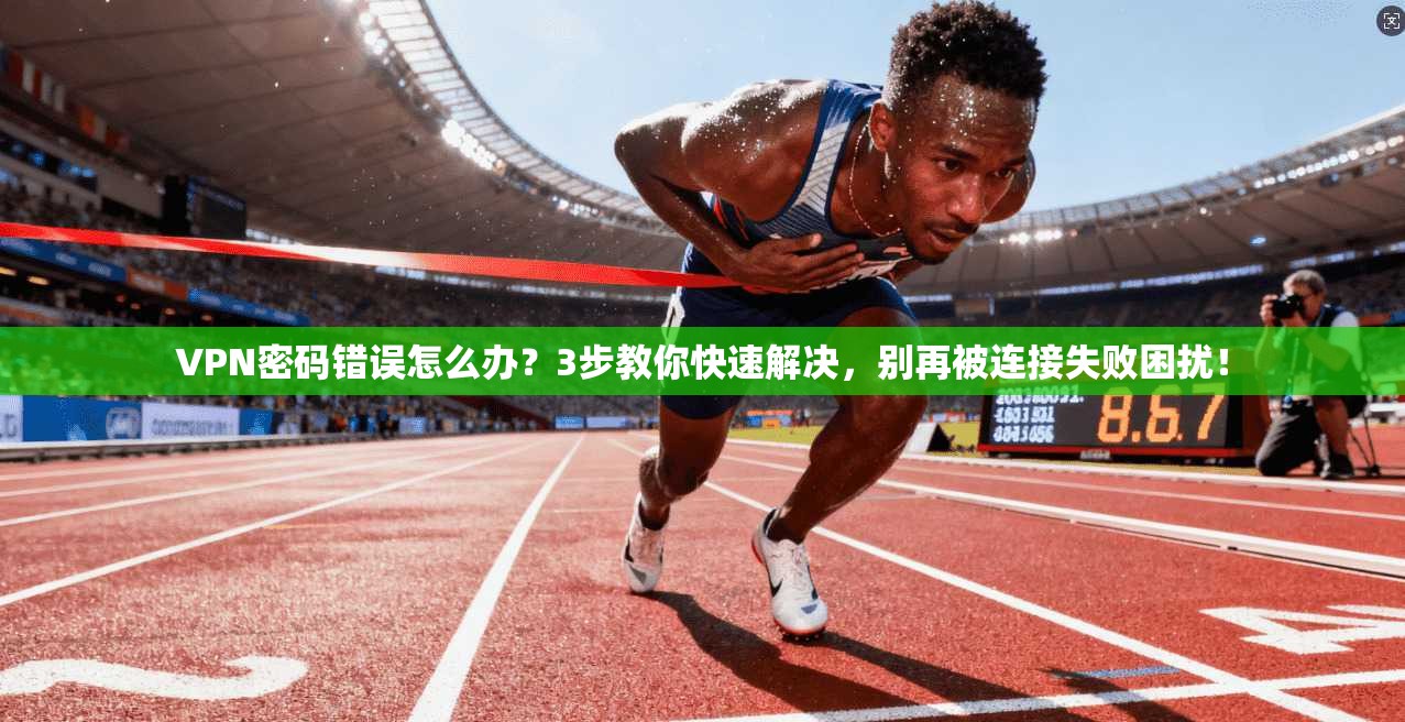 VPN密码错误怎么办？3步教你快速解决，别再被连接失败困扰！
