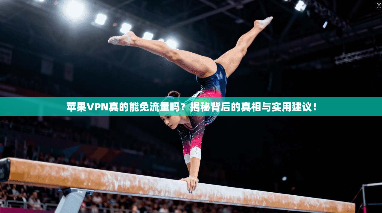苹果VPN真的能免流量吗？揭秘背后的真相与实用建议！