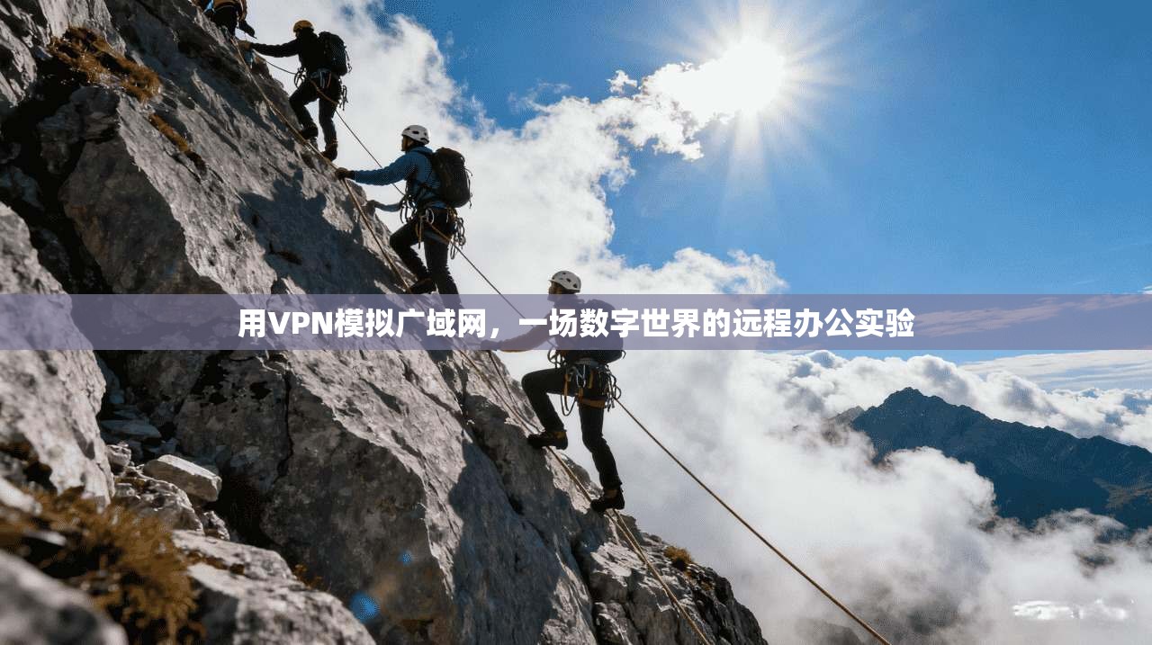 用VPN模拟广域网,一场数字世界的远程办公实验