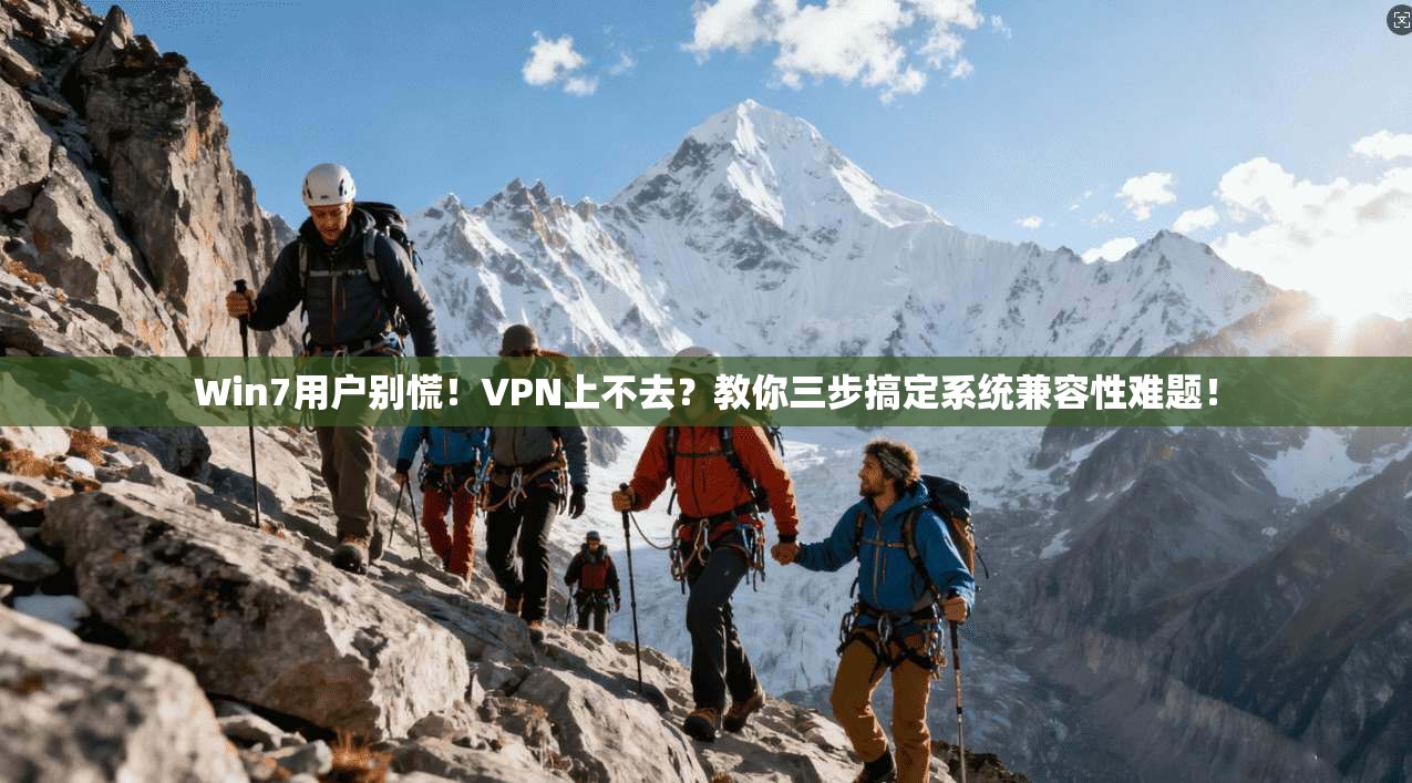 Win7用户别慌！VPN上不去？教你三步搞定系统兼容性难题！