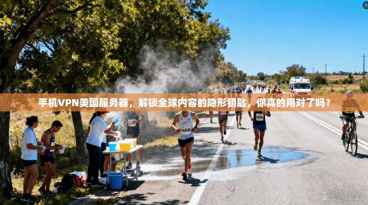 手机VPN美国服务器,解锁全球内容的隐形钥匙,你真的用对了吗?