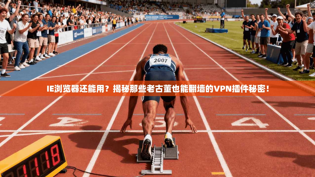 IE浏览器还能用？揭秘那些老古董也能翻墙的VPN插件秘密！