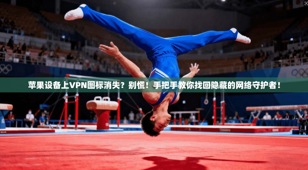苹果设备上VPN图标消失？别慌！手把手教你找回隐藏的网络守护者！