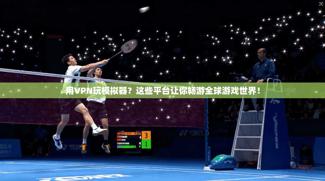 用VPN玩模拟器？这些平台让你畅游全球游戏世界！