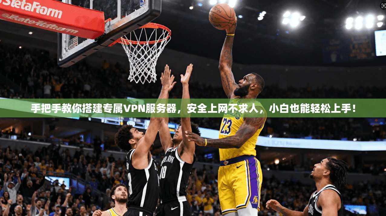 手把手教你搭建专属VPN服务器，安全上网不求人，小白也能轻松上手！