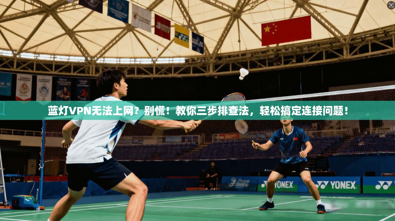 蓝灯VPN无法上网？别慌！教你三步排查法，轻松搞定连接问题！