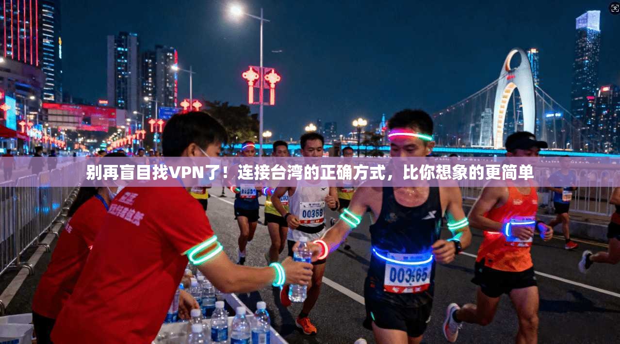 别再盲目找VPN了！连接台湾的正确方式，比你想象的更简单