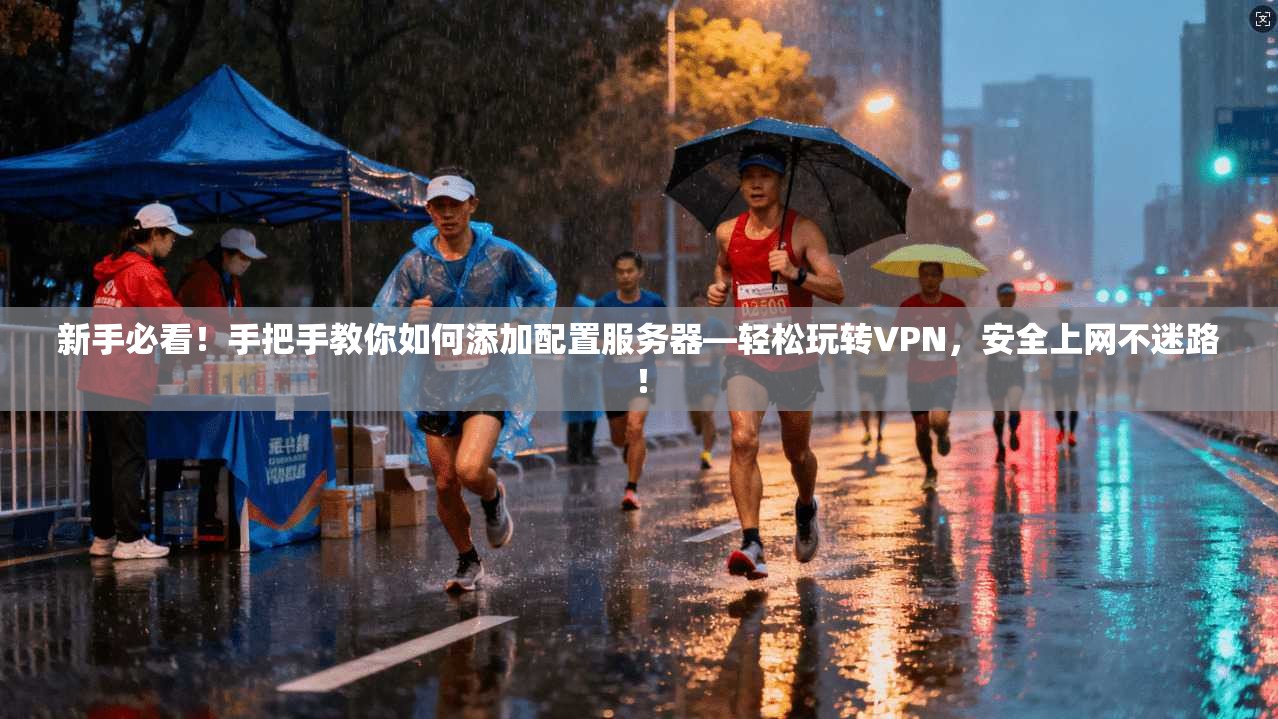 新手必看！手把手教你如何添加配置服务器—轻松玩转VPN，安全上网不迷路！
