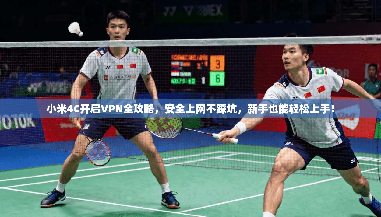 小米4C开启VPN全攻略,安全上网不踩坑,新手也能轻松上手!