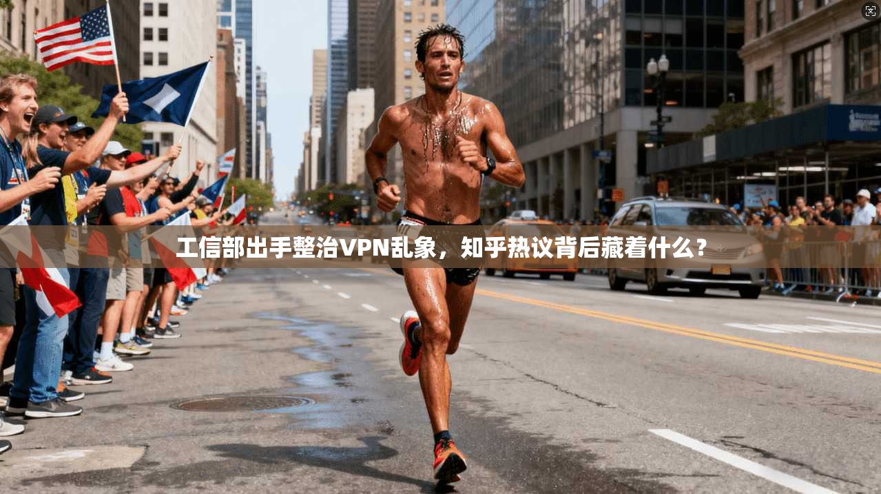 工信部出手整治VPN乱象,知乎热议背后藏着什么?