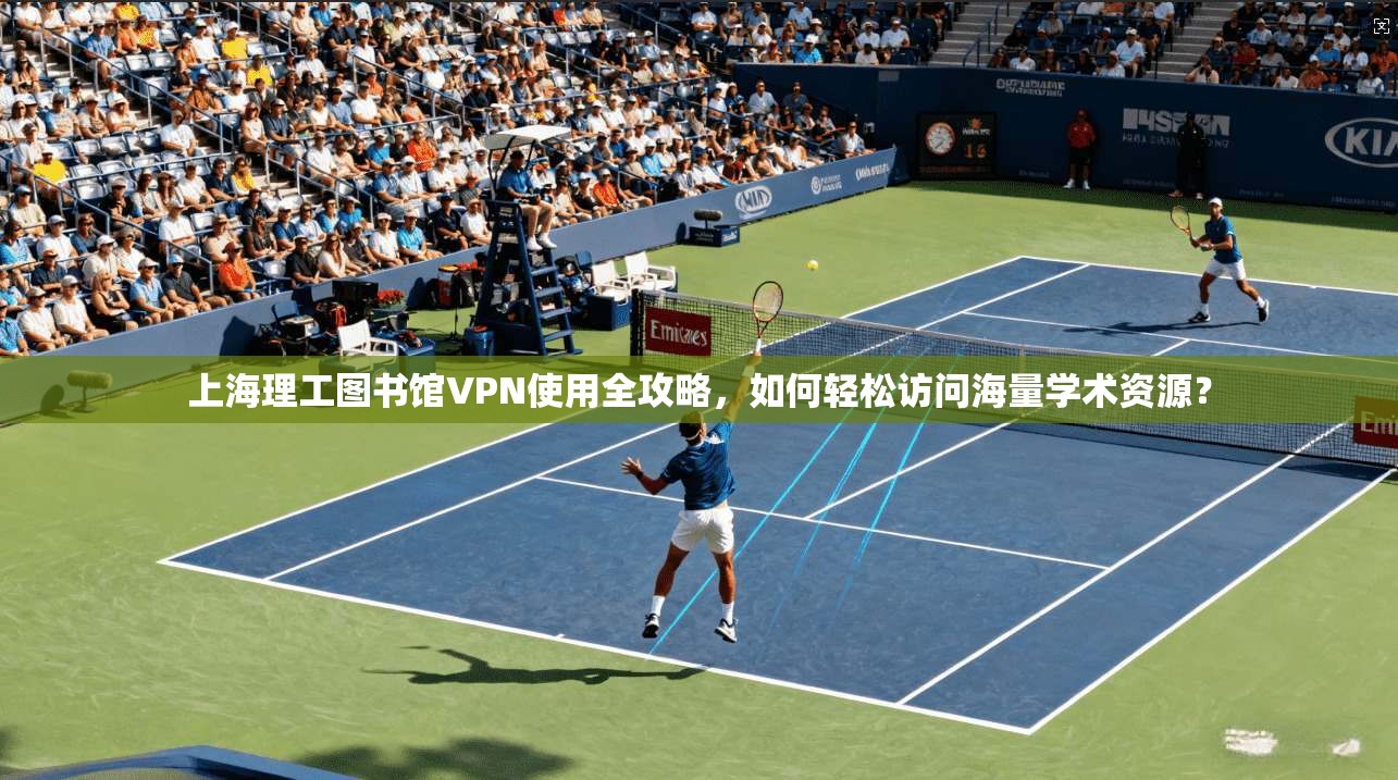 上海理工图书馆VPN使用全攻略,如何轻松访问海量学术资源?