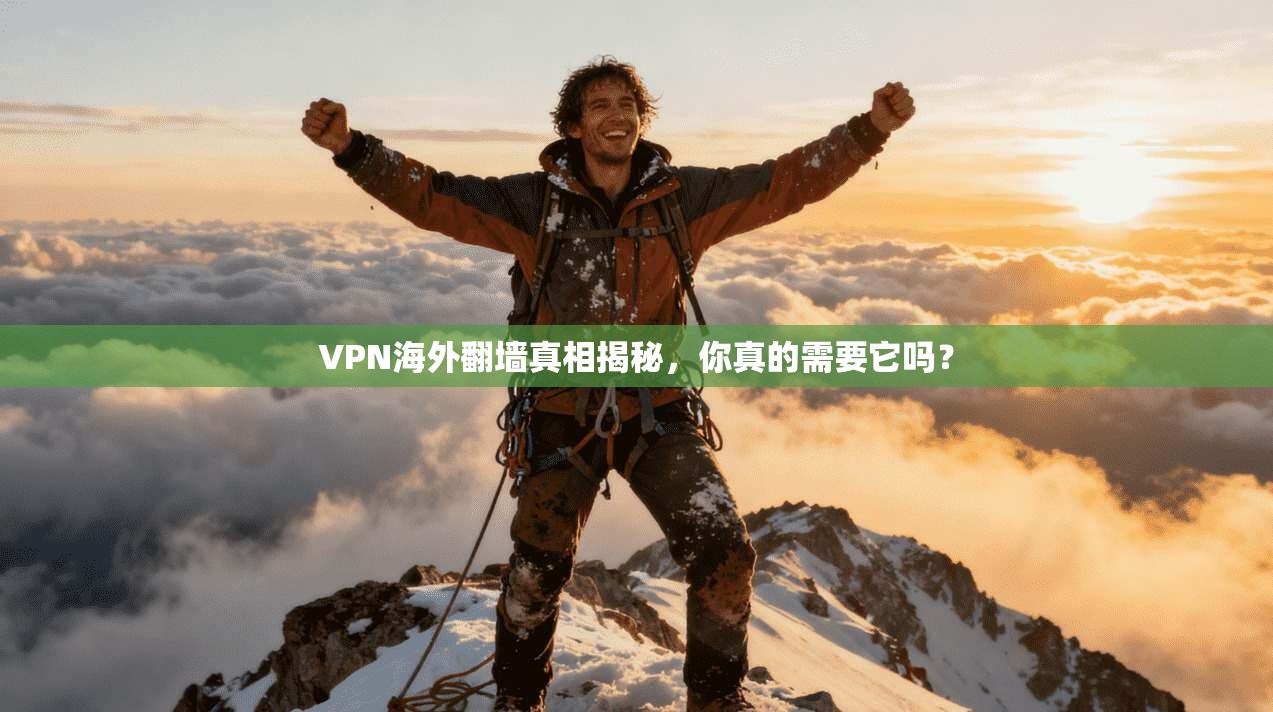 VPN海外翻墙真相揭秘，你真的需要它吗？