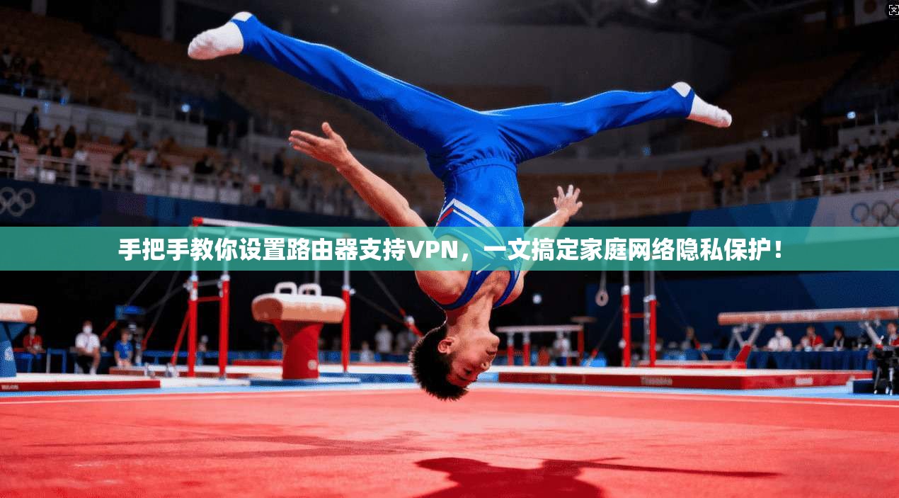 手把手教你设置路由器支持VPN，一文搞定家庭网络隐私保护！