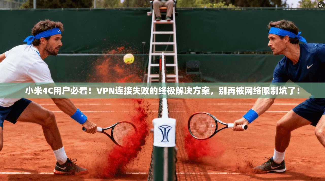 小米4C用户必看！VPN连接失败的终极解决方案，别再被网络限制坑了！