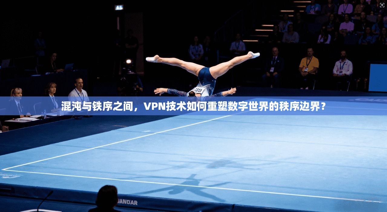 混沌与铁序之间，VPN技术如何重塑数字世界的秩序边界？