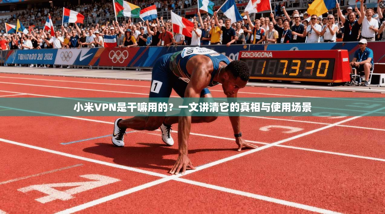 小米VPN是干嘛用的？一文讲清它的真相与使用场景