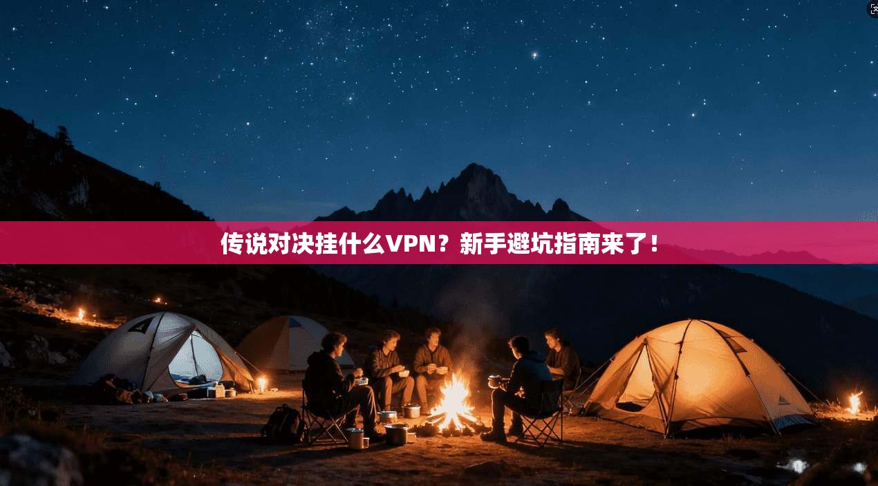 传说对决挂什么VPN?新手避坑指南来了!