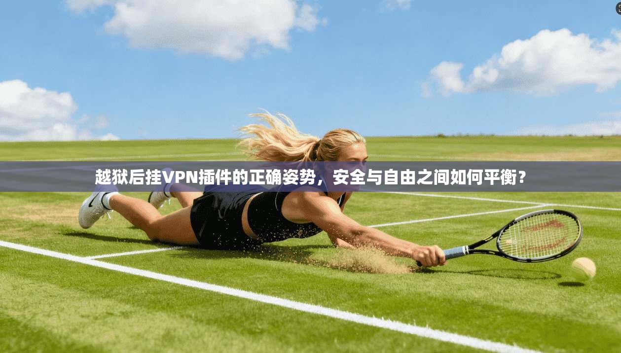 越狱后挂VPN插件的正确姿势，安全与自由之间如何平衡？
