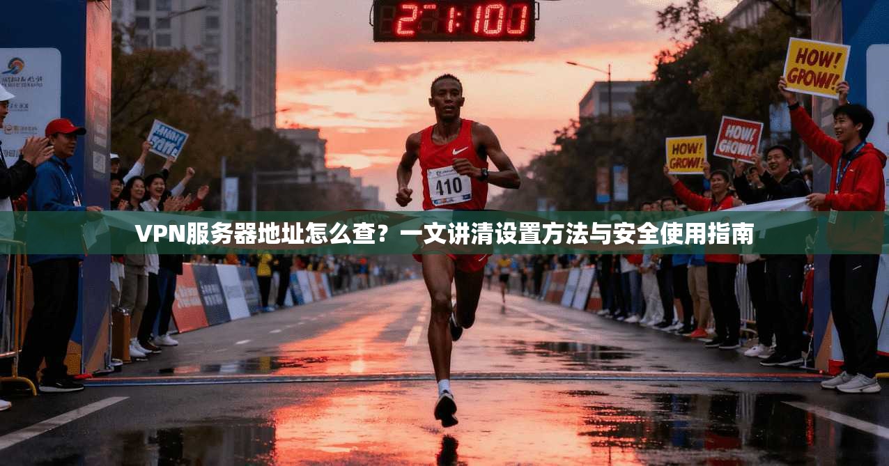 VPN服务器地址怎么查？一文讲清设置方法与安全使用指南