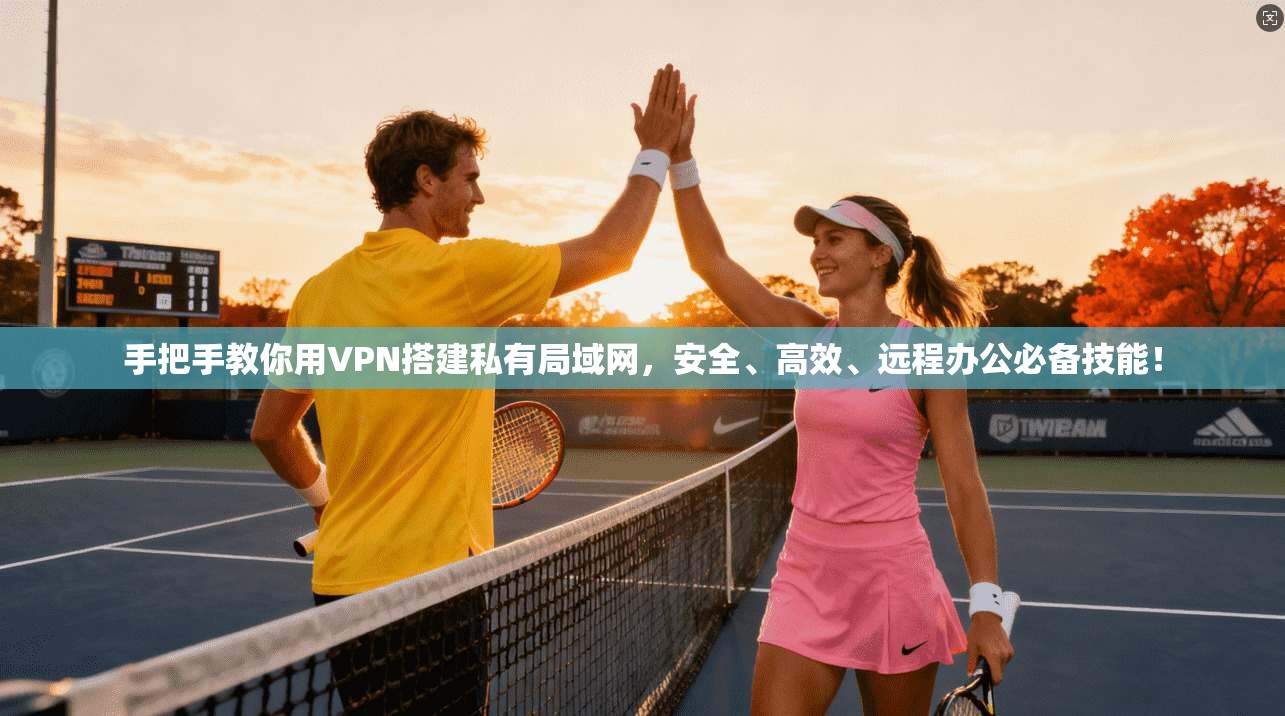 手把手教你用VPN搭建私有局域网，安全、高效、远程办公必备技能！