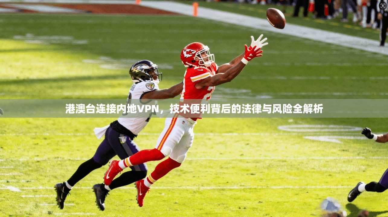 港澳台连接内地VPN,技术便利背后的法律与风险全解析