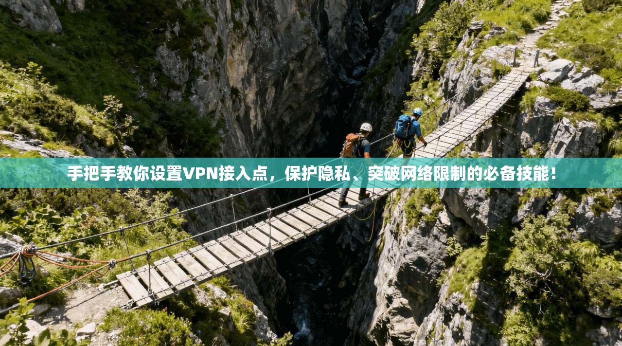 手把手教你设置VPN接入点,保护隐私、突破网络限制的必备技能!