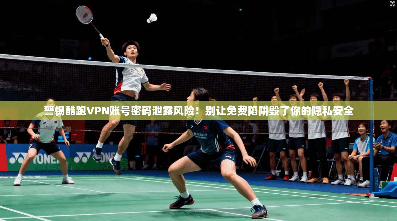 警惕酷跑VPN账号密码泄露风险！别让免费陷阱毁了你的隐私安全