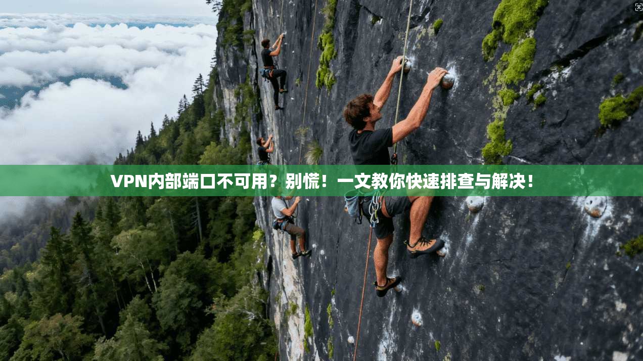 VPN内部端口不可用？别慌！一文教你快速排查与解决！
