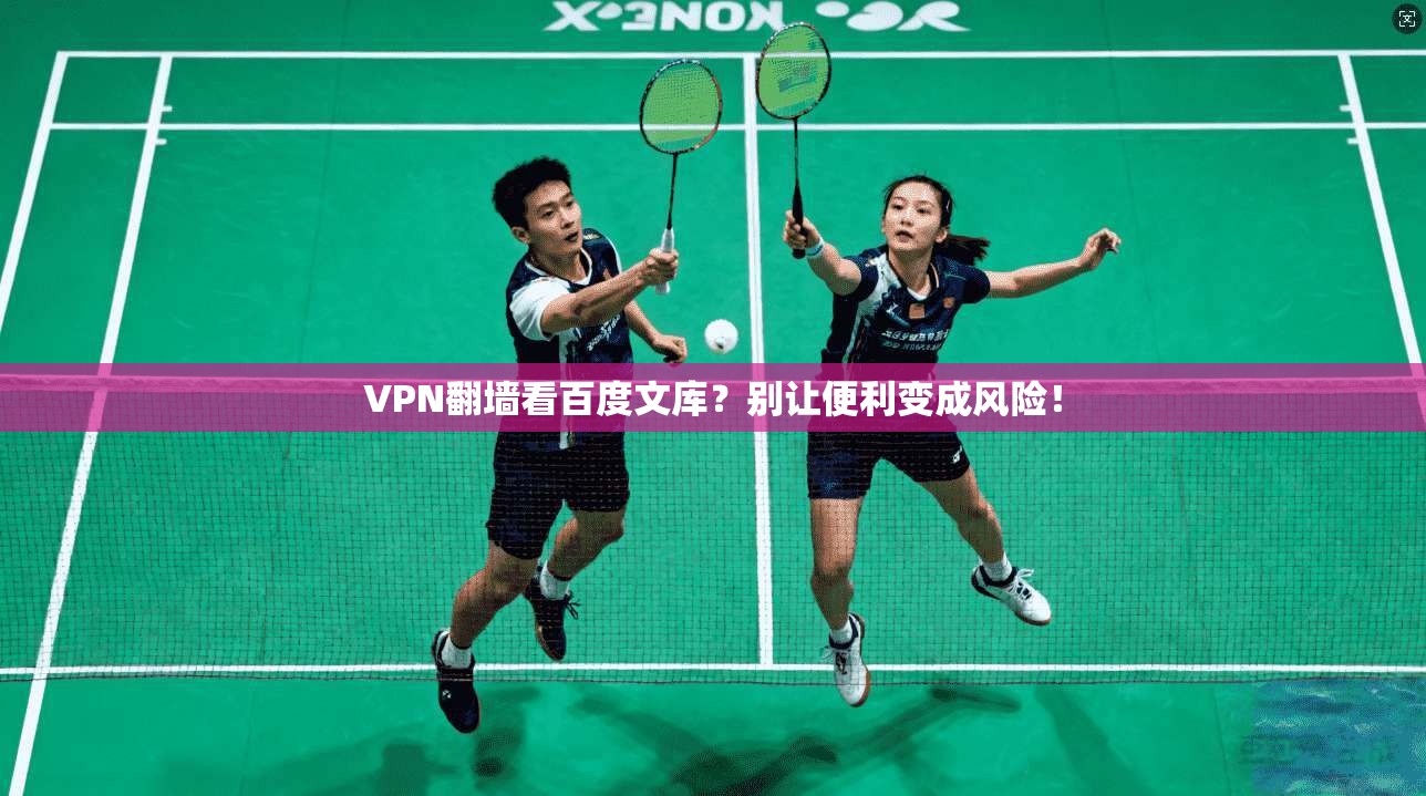 VPN翻墙看百度文库？别让便利变成风险！