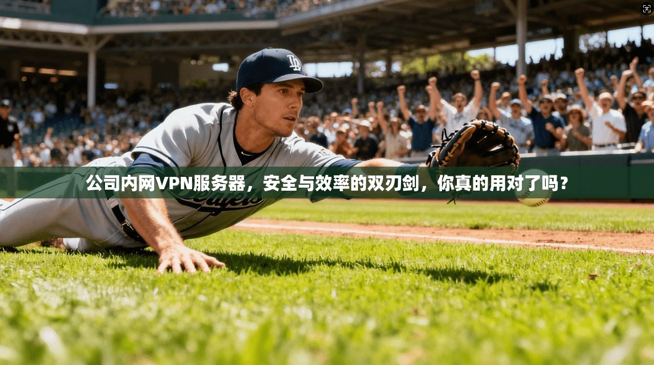 公司内网VPN服务器，安全与效率的双刃剑，你真的用对了吗？