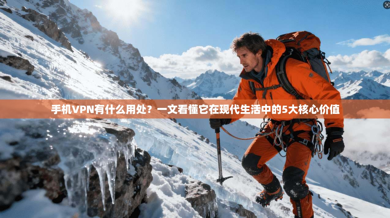 手机VPN有什么用处?一文看懂它在现代生活中的5大核心价值
