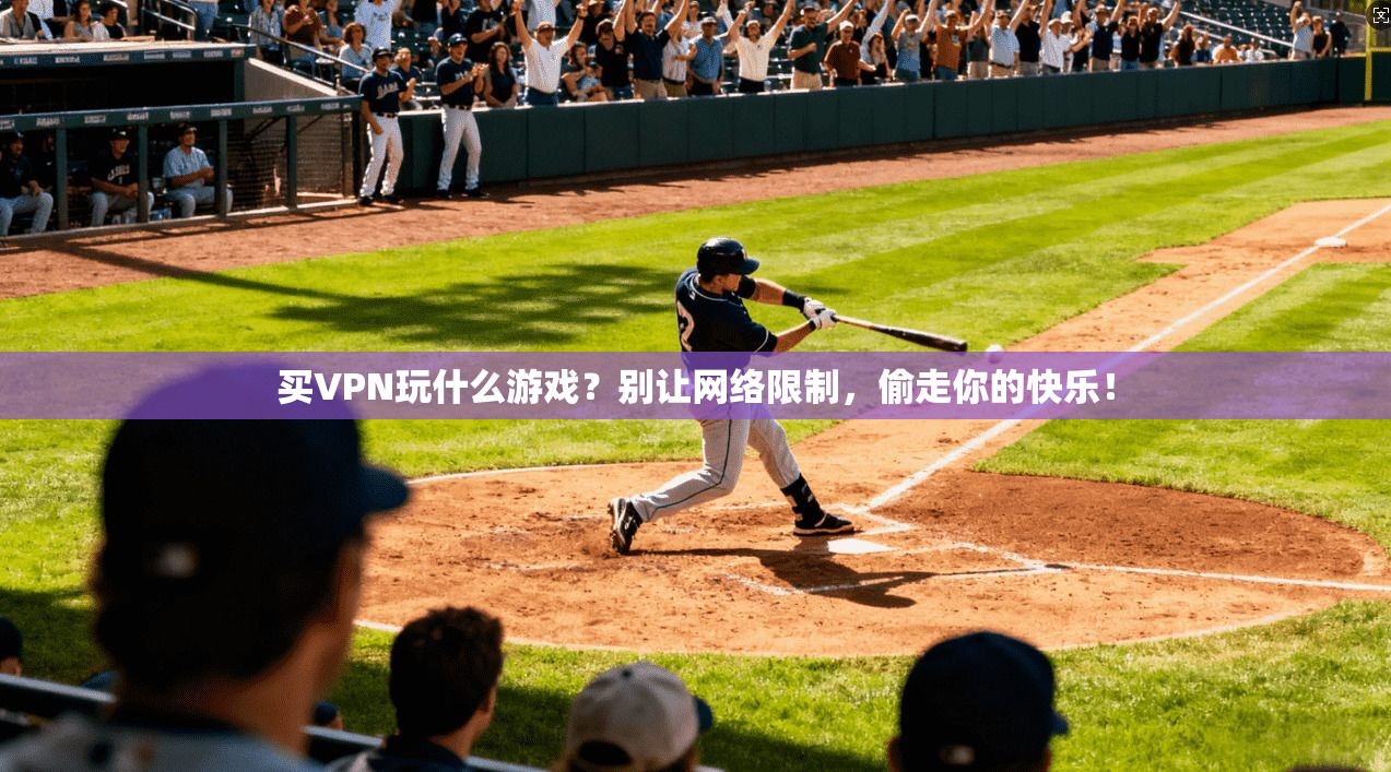 买VPN玩什么游戏？别让网络限制，偷走你的快乐！
