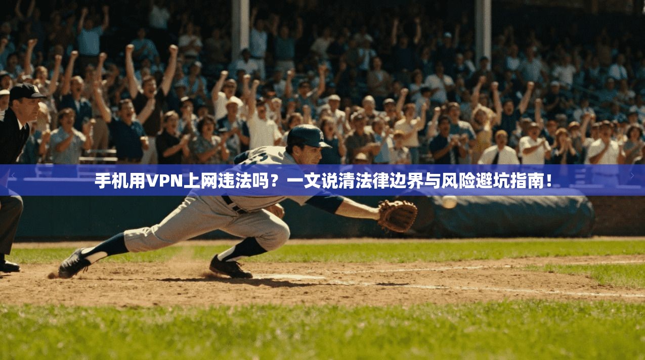 手机用VPN上网违法吗?一文说清法律边界与风险避坑指南!