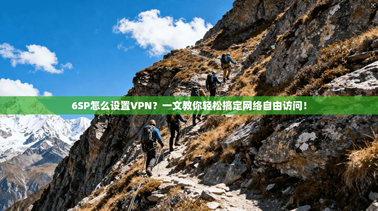 6SP怎么设置VPN?一文教你轻松搞定网络自由访问!