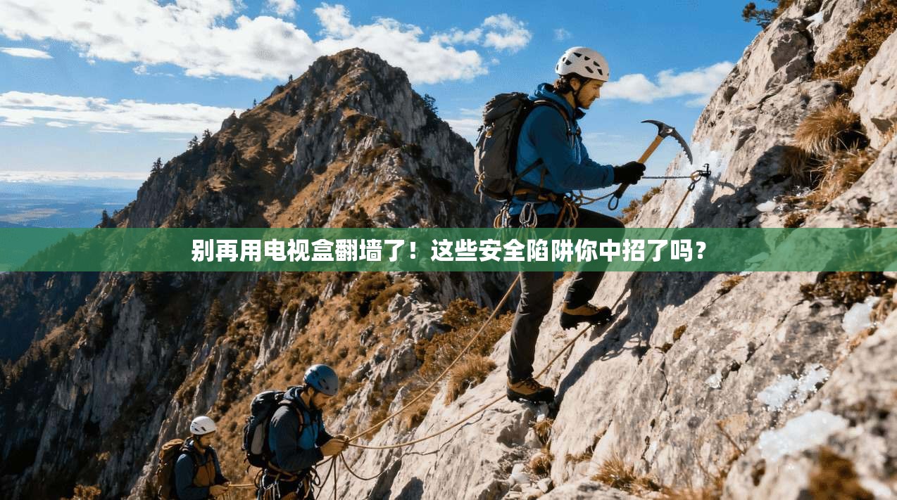 别再用电视盒翻墙了!这些安全陷阱你中招了吗?