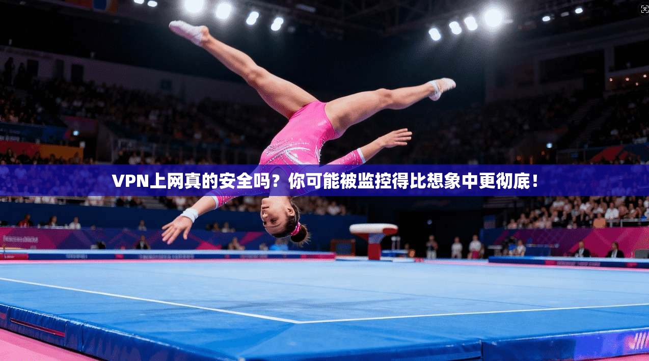 VPN上网真的安全吗？你可能被监控得比想象中更彻底！